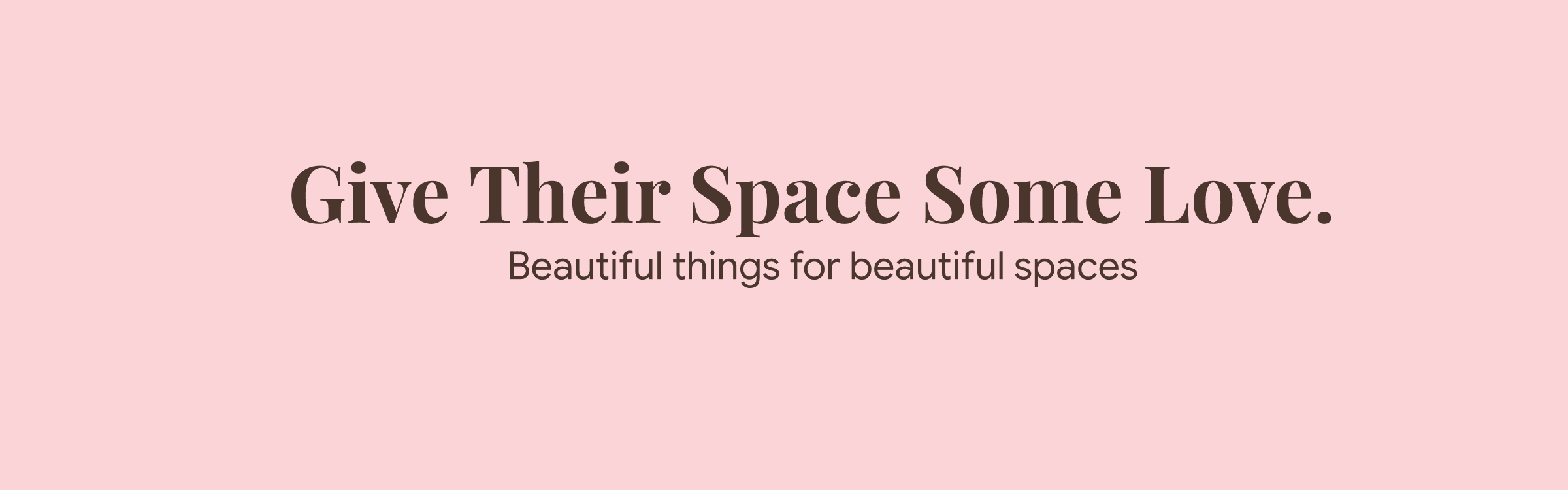 Give Their Space Some Love. Beautiful things for beautiful spaces.